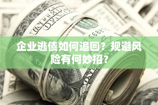 济南企业逃债如何追回？规避风险有何妙招？