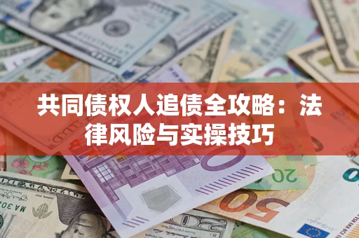 济南共同债权人追债全攻略：法律风险与实操技巧