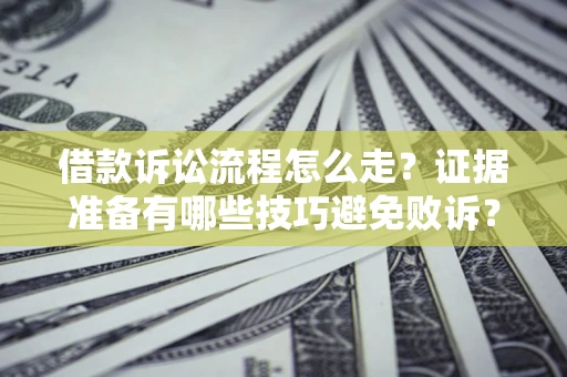济南借款诉讼流程怎么走？证据准备有哪些技巧避免败诉？