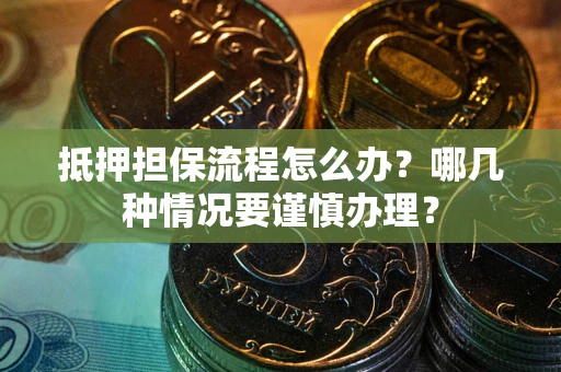 济南抵押担保流程怎么办？哪几种情况要谨慎办理？