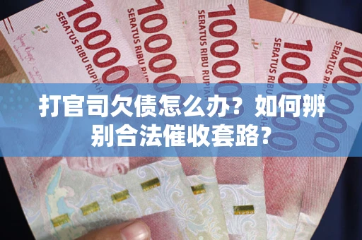 济南打官司欠债怎么办？如何辨别合法催收套路？