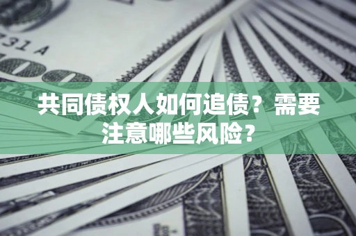 济南共同债权人如何追债？需要注意哪些风险？