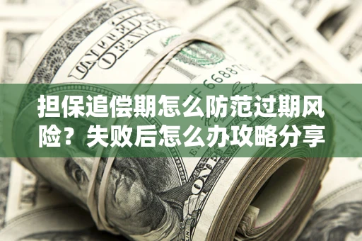 济南担保追偿期怎么防范过期风险？失败后怎么办攻略分享