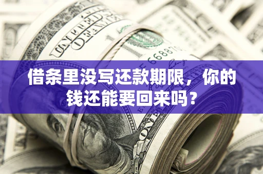济南借条里没写还款期限，你的钱还能要回来吗？