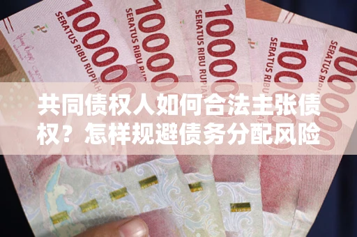 济南共同债权人如何合法主张债权？怎样规避债务分配风险？