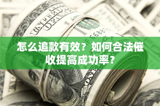 济南怎么追款有效？如何合法催收提高成功率？