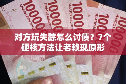 济南对方玩失踪怎么讨债？7个硬核方法让老赖现原形