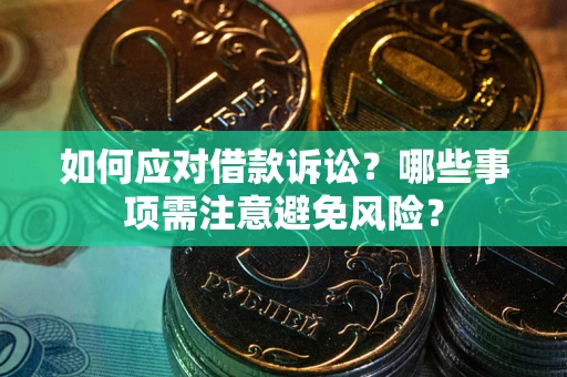 济南如何应对借款诉讼？哪些事项需注意避免风险？
