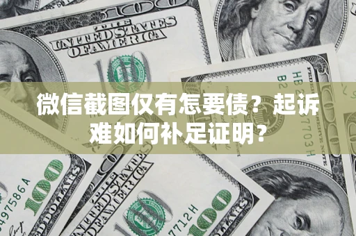 济南微信截图仅有怎要债？起诉难如何补足证明？