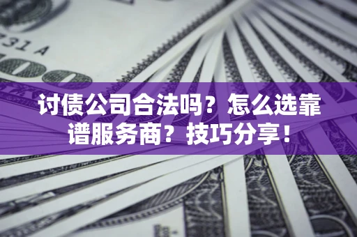 济南讨债公司合法吗？怎么选靠谱服务商？技巧分享！