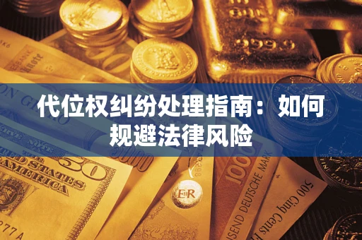 济南代位权纠纷处理指南：如何规避法律风险