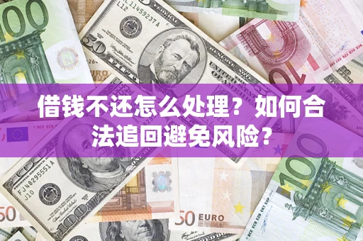 济南借钱不还怎么处理？如何合法追回避免风险？