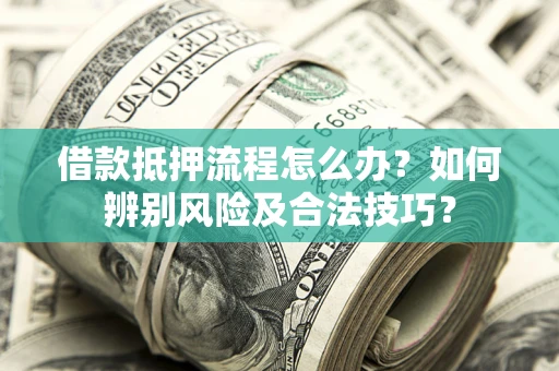 济南借款抵押流程怎么办？如何辨别风险及合法技巧？