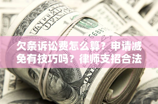 济南欠条诉讼费怎么算？申请减免有技巧吗？律师支招合法省钱