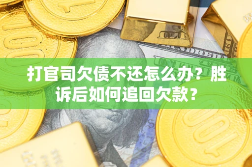 济南打官司欠债不还怎么办？胜诉后如何追回欠款？