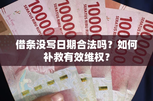 济南借条没写日期合法吗？如何补救有效维权？