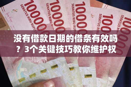 济南没有借款日期的借条有效吗？3个关键技巧教你维护权益