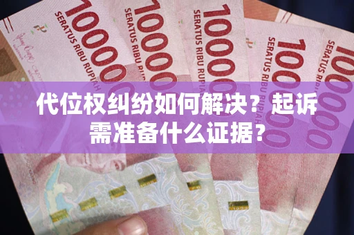 济南代位权纠纷如何解决？起诉需准备什么证据？