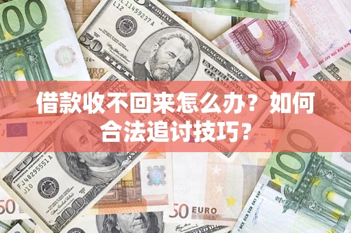 济南借款收不回来怎么办？如何合法追讨技巧？