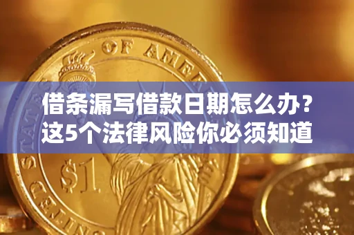 济南借条漏写借款日期怎么办？这5个法律风险你必须知道