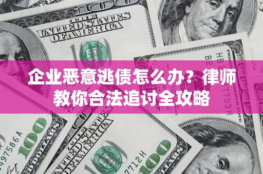 济南企业恶意逃债怎么办？律师教你合法追讨全攻略