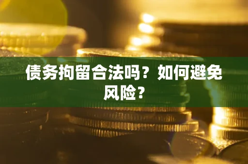 济南债务拘留合法吗？如何避免风险？