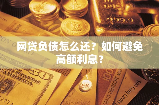 济南网贷负债怎么还？如何避免高额利息？
