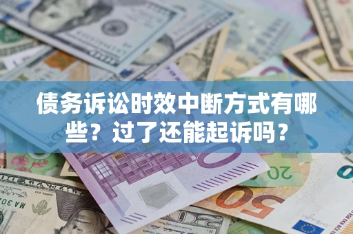 济南债务诉讼时效中断方式有哪些？过了还能起诉吗？