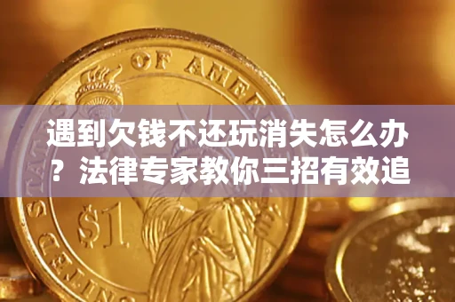 济南遇到欠钱不还玩消失怎么办？法律专家教你三招有效追债！