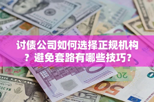 济南讨债公司如何选择正规机构？避免套路有哪些技巧？
