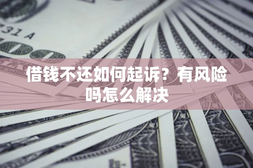 济南借钱不还如何起诉？有风险吗怎么解决