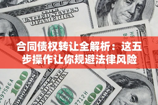 济南合同债权转让全解析：这五步操作让你规避法律风险