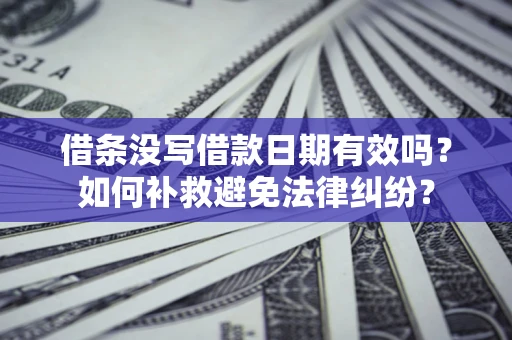 济南借条没写借款日期有效吗？如何补救避免法律纠纷？