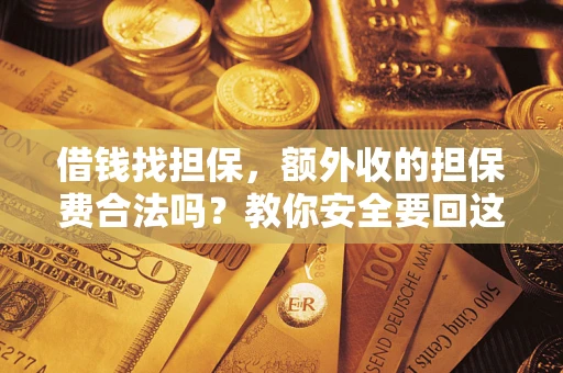 济南借钱找担保，额外收的担保费合法吗？教你安全要回这笔钱