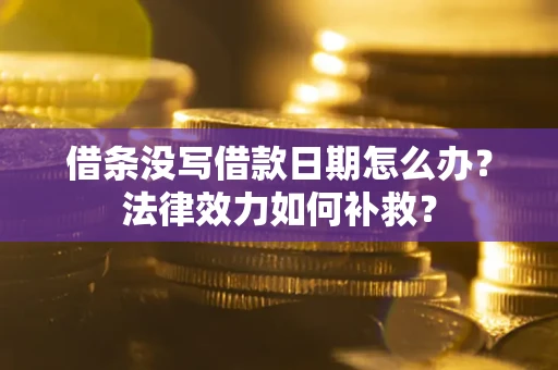 济南借条没写借款日期怎么办?法律效力如何补救? 济南借条没写借款日期怎么办?法律效力如何补救?