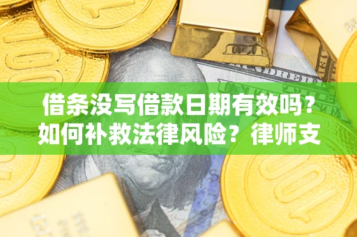 济南借条没写借款日期有效吗？如何补救法律风险？律师支招