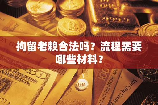 济南拘留老赖合法吗？流程需要哪些材料？