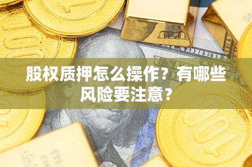 济南股权质押怎么操作？有哪些风险要注意？