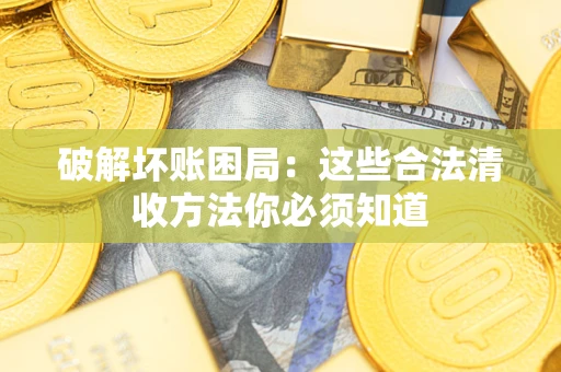 济南破解坏账困局：这些合法清收方法你必须知道
