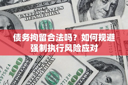 济南债务拘留合法吗？如何规避强制执行风险应对