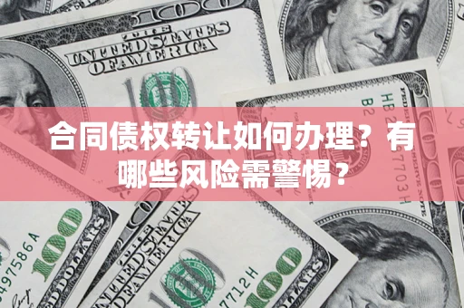 济南合同债权转让如何办理？有哪些风险需警惕？