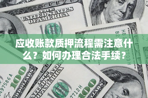 济南应收账款质押流程需注意什么？如何办理合法手续？