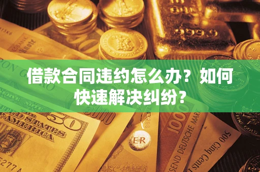 济南借款合同违约怎么办？如何快速解决纠纷？