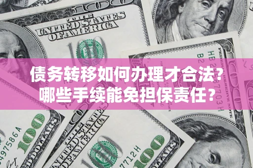 济南债务转移如何办理才合法？哪些手续能免担保责任？