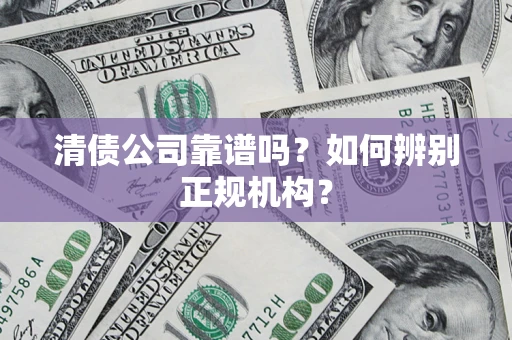 济南清债公司靠谱吗？如何辨别正规机构？