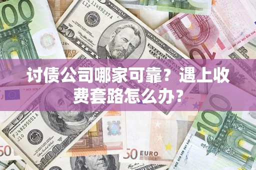济南讨债公司哪家可靠？遇上收费套路怎么办？