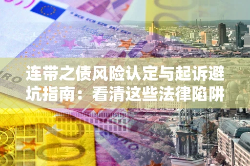 济南连带之债风险认定与起诉避坑指南：看清这些法律陷阱，避免无辜背债