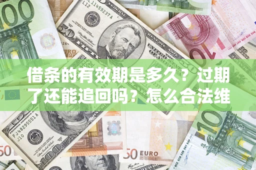 济南借条的有效期是多久？过期了还能追回吗？怎么合法维权？