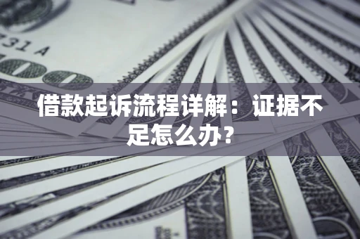 济南借款起诉流程详解：证据不足怎么办？