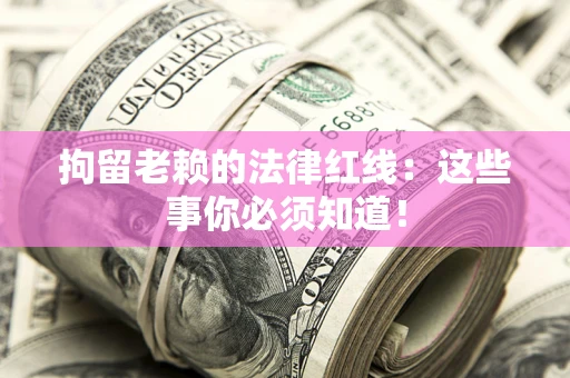 济南拘留老赖的法律红线：这些事你必须知道！